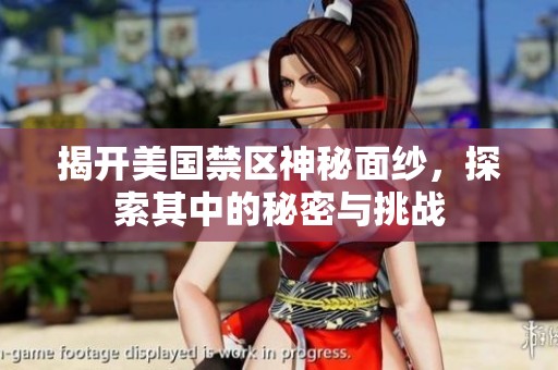 揭开美国禁区神秘面纱，探索其中的秘密与挑战