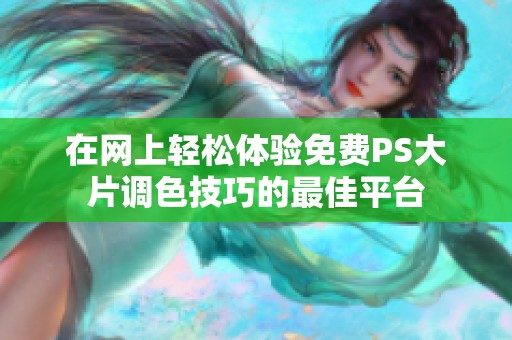 在网上轻松体验免费PS大片调色技巧的最佳平台