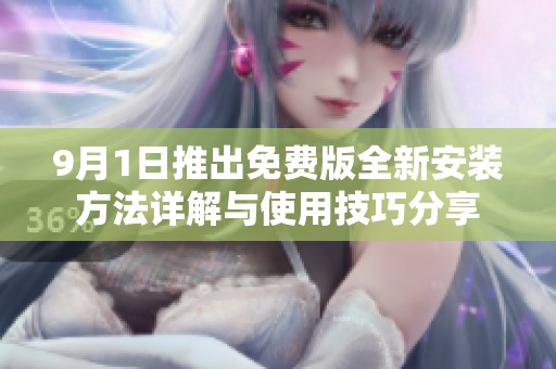 9月1日推出免费版全新安装方法详解与使用技巧分享