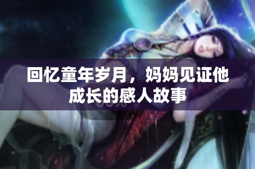 回忆童年岁月，妈妈见证他成长的感人故事