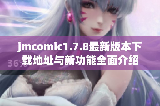 jmcomic1.7.8最新版本下载地址与新功能全面介绍