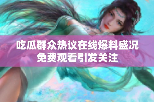吃瓜群众热议在线爆料盛况免费观看引发关注