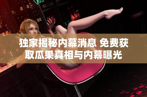 独家揭秘内幕消息 免费获取瓜果真相与内幕曝光