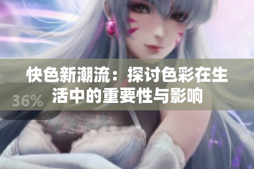 快色新潮流：探讨色彩在生活中的重要性与影响
