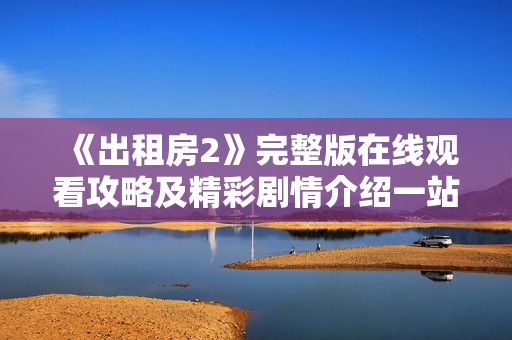 《出租房2》完整版在线观看攻略及精彩剧情介绍一站搞定