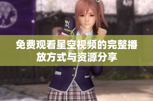 免费观看星空视频的完整播放方式与资源分享