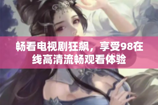 畅看电视剧狂飙，享受98在线高清流畅观看体验