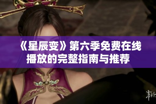《星辰变》第六季免费在线播放的完整指南与推荐