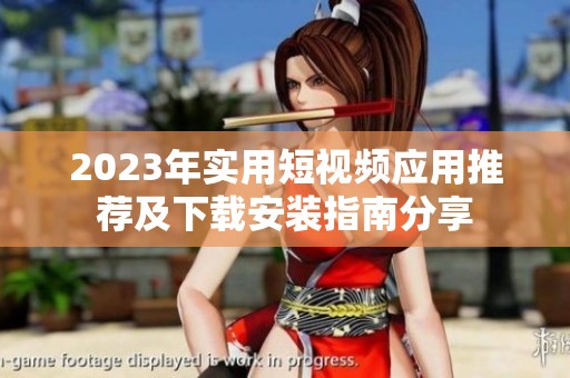 2023年实用短视频应用推荐及下载安装指南分享