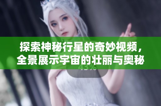 探索神秘行星的奇妙视频，全景展示宇宙的壮丽与奥秘