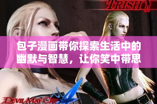 包子漫画带你探索生活中的幽默与智慧，让你笑中带思