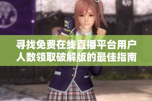 寻找免费在线直播平台用户人数领取破解版的最佳指南与推荐