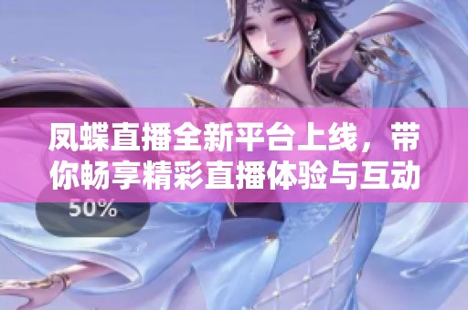 凤蝶直播全新平台上线，带你畅享精彩直播体验与互动乐趣