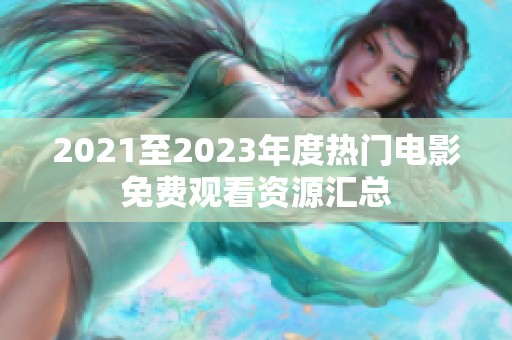 2021至2023年度热门电影免费观看资源汇总