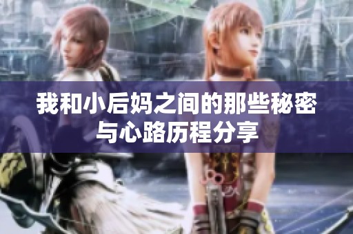 我和小后妈之间的那些秘密与心路历程分享