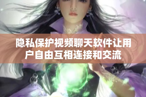 隐私保护视频聊天软件让用户自由互相连接和交流