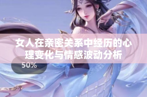 女人在亲密关系中经历的心理变化与情感波动分析