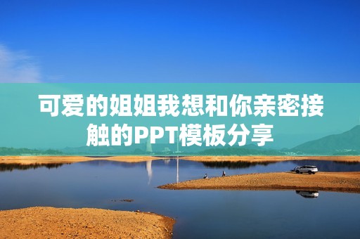可爱的姐姐我想和你亲密接触的PPT模板分享