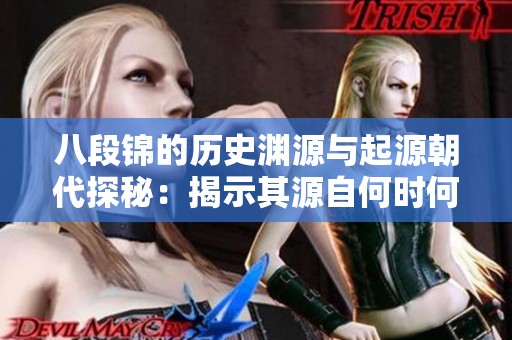八段锦的历史渊源与起源朝代探秘：揭示其源自何时何地