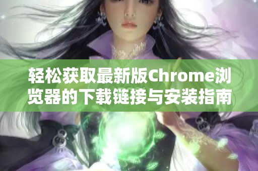 轻松获取最新版Chrome浏览器的下载链接与安装指南