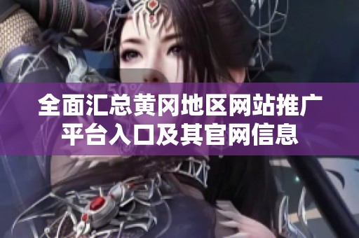 全面汇总黄冈地区网站推广平台入口及其官网信息