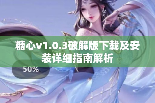 糖心v1.0.3破解版下载及安装详细指南解析