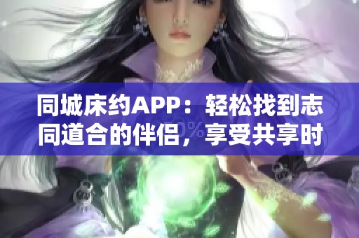 同城床约APP：轻松找到志同道合的伴侣，享受共享时光