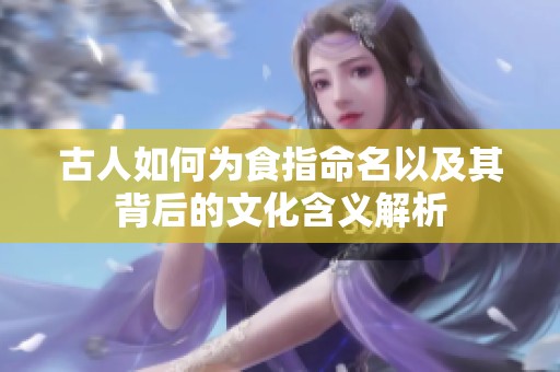 古人如何为食指命名以及其背后的文化含义解析