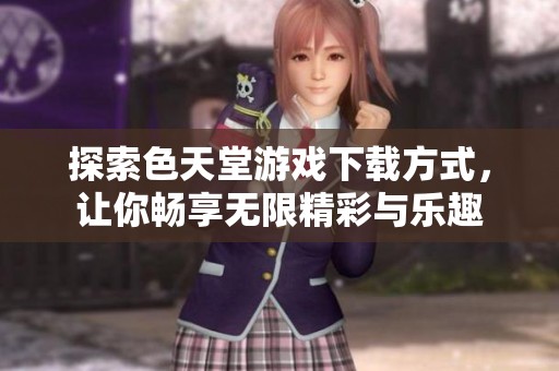 探索色天堂游戏下载方式，让你畅享无限精彩与乐趣