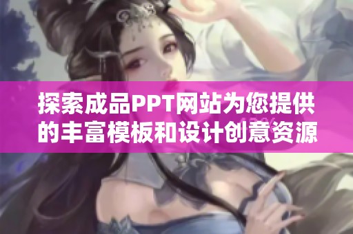 探索成品PPT网站为您提供的丰富模板和设计创意资源