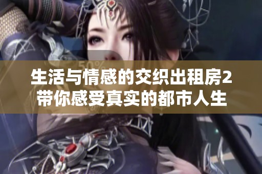 生活与情感的交织出租房2带你感受真实的都市人生