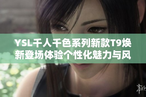 YSL千人千色系列新款T9焕新登场体验个性化魅力与风格