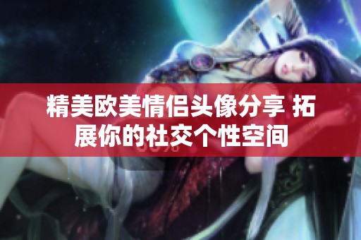 精美欧美情侣头像分享 拓展你的社交个性空间