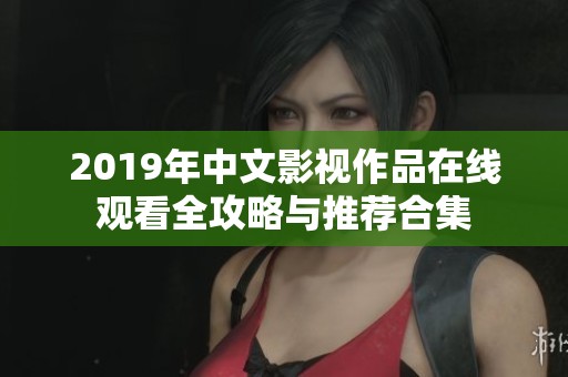 2019年中文影视作品在线观看全攻略与推荐合集