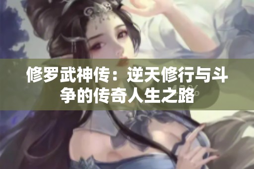 修罗武神传：逆天修行与斗争的传奇人生之路