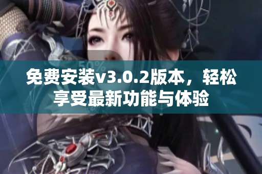 免费安装v3.0.2版本，轻松享受最新功能与体验