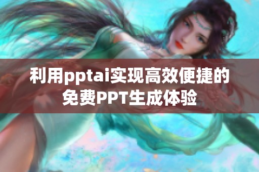 利用pptai实现高效便捷的免费PPT生成体验