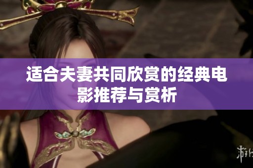 适合夫妻共同欣赏的经典电影推荐与赏析
