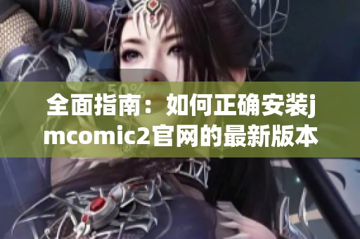 全面指南：如何正确安装jmcomic2官网的最新版本与使用技巧