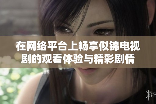 在网络平台上畅享似锦电视剧的观看体验与精彩剧情