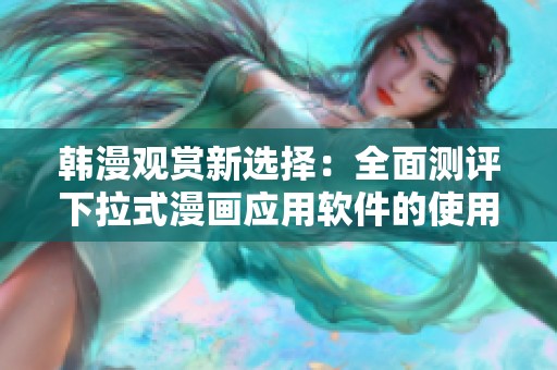 韩漫观赏新选择：全面测评下拉式漫画应用软件的使用体验