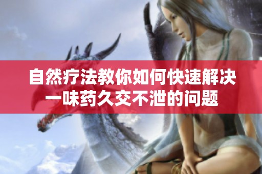 自然疗法教你如何快速解决一味药久交不泄的问题