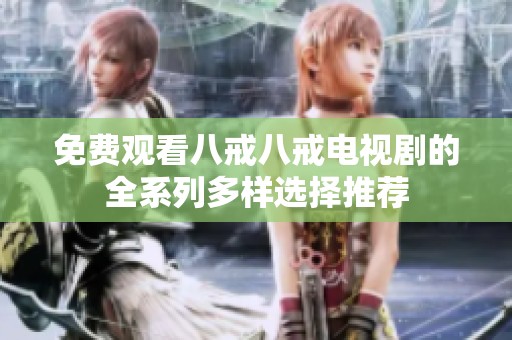免费观看八戒八戒电视剧的全系列多样选择推荐