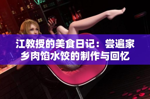 江教授的美食日记：尝遍家乡肉馅水饺的制作与回忆