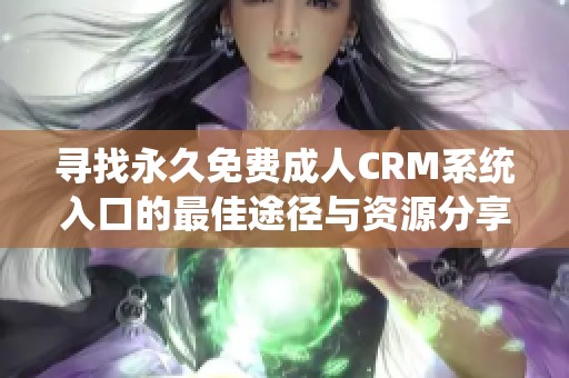 寻找永久免费成人CRM系统入口的最佳途径与资源分享