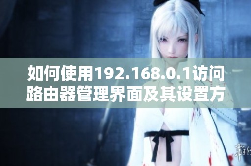 如何使用192.168.0.1访问路由器管理界面及其设置方法