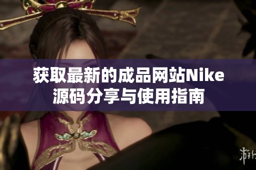 获取最新的成品网站Nike源码分享与使用指南