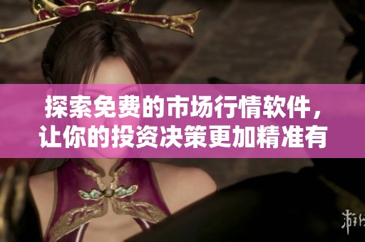 探索免费的市场行情软件，让你的投资决策更加精准有效