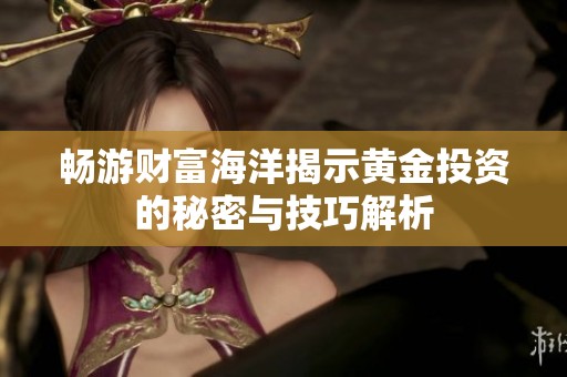 畅游财富海洋揭示黄金投资的秘密与技巧解析