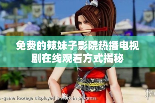 免费的辣妹子影院热播电视剧在线观看方式揭秘